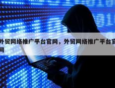 外贸网络推广平台官网，外贸网络推广平台官网