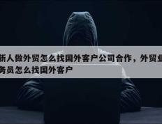 新人做外贸怎么找国外客户公司合作，外贸业务员怎么找国外客户