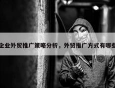 企业外贸推广策略分析，外贸推广方式有哪些