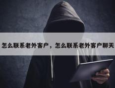 怎么联系老外客户，怎么联系老外客户聊天