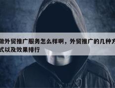 做外贸推广服务怎么样啊，外贸推广的几种方式以及效果排行