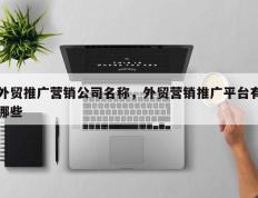 外贸推广营销公司名称，外贸营销推广平台有哪些