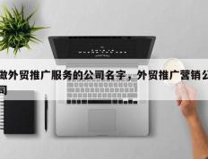 做外贸推广服务的公司名字，外贸推广营销公司