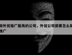 做外贸推广服务的公司，外贸公司需要怎么做推广
