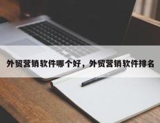 外贸营销软件哪个好，外贸营销软件排名