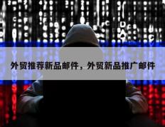 外贸推荐新品邮件，外贸新品推广邮件