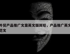 外贸产品推广文案英文版简短，产品推广英文范文