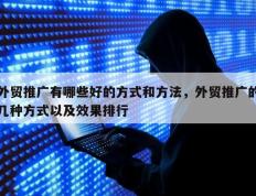 外贸推广有哪些好的方式和方法，外贸推广的几种方式以及效果排行