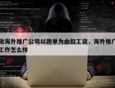 做海外推广公司以跑单为由扣工资，海外推广工作怎么样