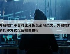 外贸推广平台对比分析怎么写范文，外贸推广的几种方式以及效果排行