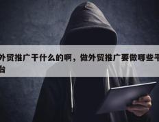 外贸推广干什么的啊，做外贸推广要做哪些平台