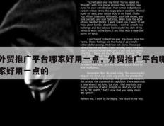 外贸推广平台哪家好用一点，外贸推广平台哪家好用一点的
