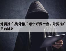外贸推广,海外推广哪个好做一点，外贸推广平台排名