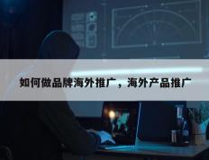 如何做品牌海外推广，海外产品推广