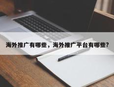 海外推广有哪些，海外推广平台有哪些?