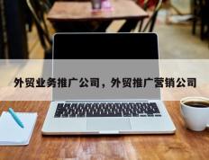 外贸业务推广公司，外贸推广营销公司