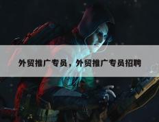 外贸推广专员，外贸推广专员招聘