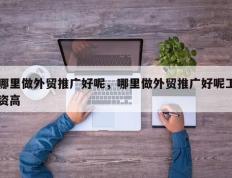 哪里做外贸推广好呢，哪里做外贸推广好呢工资高