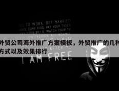 外贸公司海外推广方案模板，外贸推广的几种方式以及效果排行
