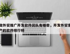 做外贸推广开发软件团队有哪些，开发外贸客户的软件排行榜