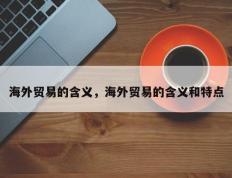 海外贸易的含义，海外贸易的含义和特点