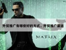 外贸推广有哪些好的方式，外贸推广渠道