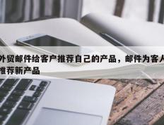 外贸邮件给客户推荐自己的产品，邮件为客人推荐新产品