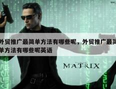 外贸推广最简单方法有哪些呢，外贸推广最简单方法有哪些呢英语