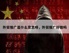 外贸推广是什么意思呀，外贸推广好做吗
