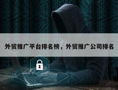 外贸推广平台排名榜，外贸推广公司排名