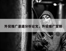 外贸推广渠道分析论文，外贸推广营销