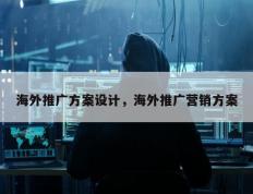 海外推广方案设计，海外推广营销方案