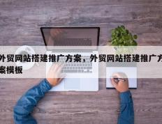 外贸网站搭建推广方案，外贸网站搭建推广方案模板