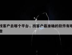 找客户去哪个平台，找客户最准确的软件有哪些