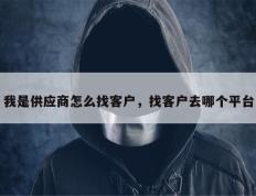我是供应商怎么找客户，找客户去哪个平台