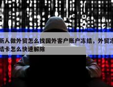新人做外贸怎么找国外客户账户冻结，外贸冻结卡怎么快速解除