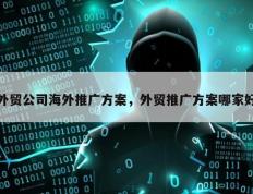 外贸公司海外推广方案，外贸推广方案哪家好