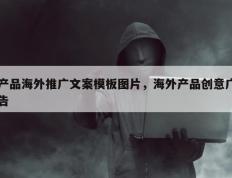 产品海外推广文案模板图片，海外产品创意广告