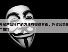 外贸产品推广的方法有哪些方面，外贸营销推广技巧