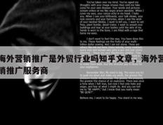 海外营销推广是外贸行业吗知乎文章，海外营销推广服务商