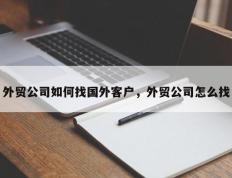 外贸公司如何找国外客户，外贸公司怎么找