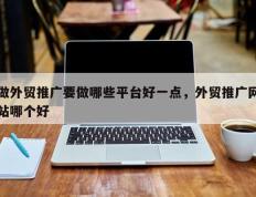 做外贸推广要做哪些平台好一点，外贸推广网站哪个好