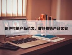 邮件推销产品范文，邮箱推销产品文案