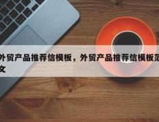 外贸产品推荐信模板，外贸产品推荐信模板范文