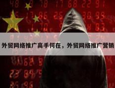 外贸网络推广高手何在，外贸网络推广营销