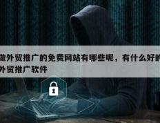 做外贸推广的免费网站有哪些呢，有什么好的外贸推广软件