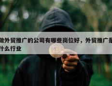 做外贸推广的公司有哪些岗位好，外贸推广是什么行业