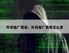 外贸推广费用，外贸推广费用怎么算