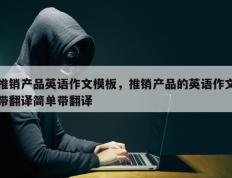 推销产品英语作文模板，推销产品的英语作文带翻译简单带翻译