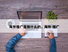 海外推广是做什么的，海外 推广